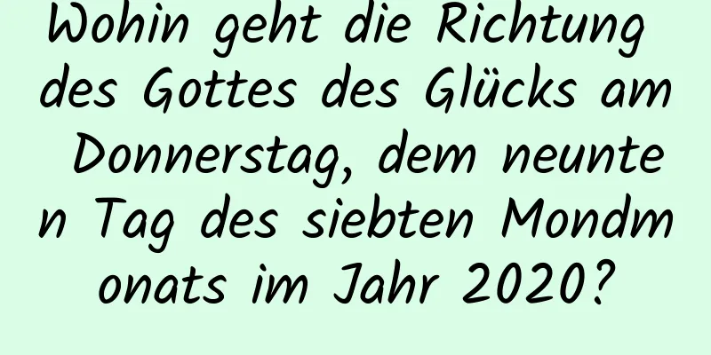 Wohin geht die Richtung des Gottes des Glücks am Donnerstag, dem neunten Tag des siebten Mondmonats im Jahr 2020?