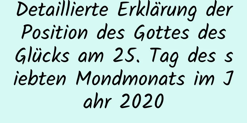 Detaillierte Erklärung der Position des Gottes des Glücks am 25. Tag des siebten Mondmonats im Jahr 2020