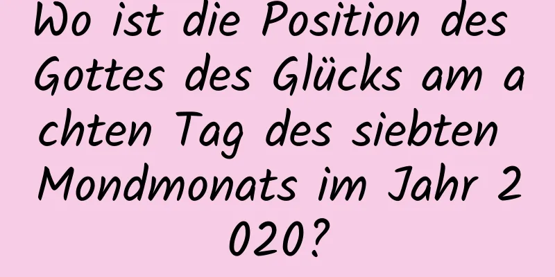 Wo ist die Position des Gottes des Glücks am achten Tag des siebten Mondmonats im Jahr 2020?