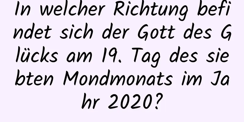 In welcher Richtung befindet sich der Gott des Glücks am 19. Tag des siebten Mondmonats im Jahr 2020?