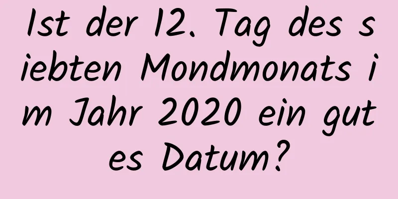 Ist der 12. Tag des siebten Mondmonats im Jahr 2020 ein gutes Datum?