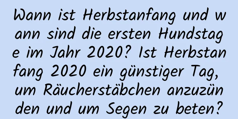 Wann ist Herbstanfang und wann sind die ersten Hundstage im Jahr 2020? Ist Herbstanfang 2020 ein günstiger Tag, um Räucherstäbchen anzuzünden und um Segen zu beten?