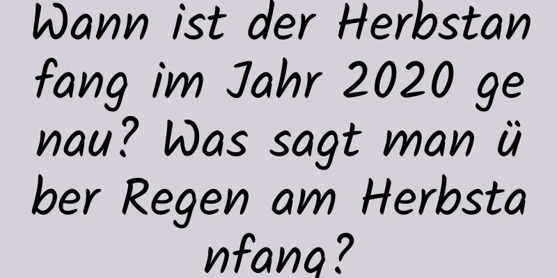 Wann ist der Herbstanfang im Jahr 2020 genau? Was sagt man über Regen am Herbstanfang?