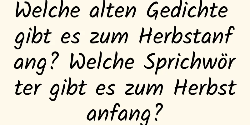 Welche alten Gedichte gibt es zum Herbstanfang? Welche Sprichwörter gibt es zum Herbstanfang?