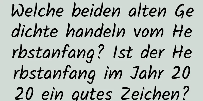 Welche beiden alten Gedichte handeln vom Herbstanfang? Ist der Herbstanfang im Jahr 2020 ein gutes Zeichen?