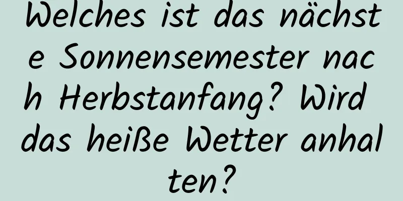 Welches ist das nächste Sonnensemester nach Herbstanfang? Wird das heiße Wetter anhalten?