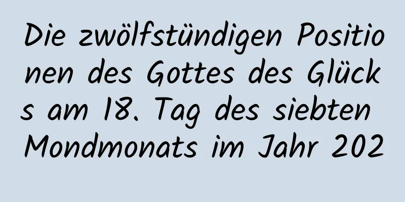 Die zwölfstündigen Positionen des Gottes des Glücks am 18. Tag des siebten Mondmonats im Jahr 2020