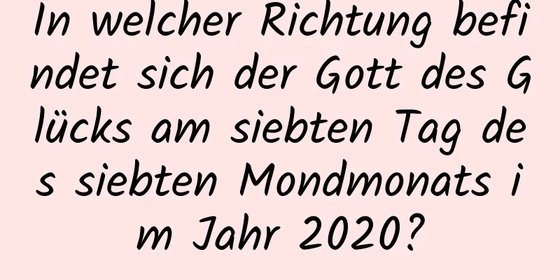 In welcher Richtung befindet sich der Gott des Glücks am siebten Tag des siebten Mondmonats im Jahr 2020?