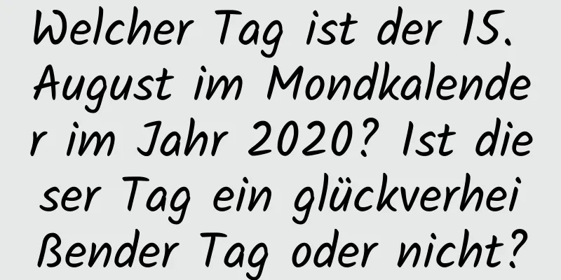 Welcher Tag ist der 15. August im Mondkalender im Jahr 2020? Ist dieser Tag ein glückverheißender Tag oder nicht?