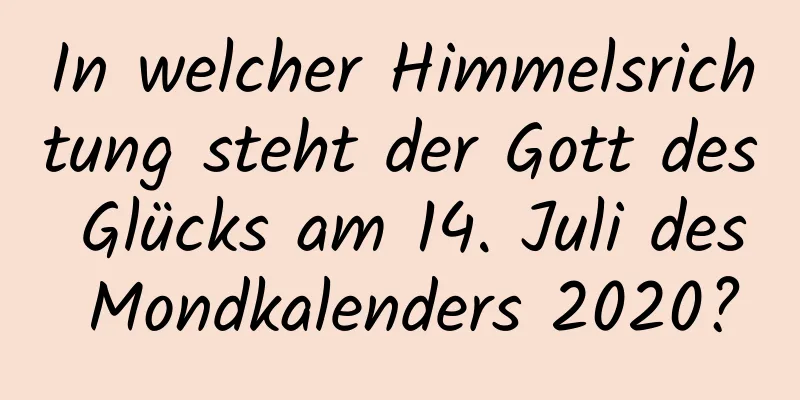 In welcher Himmelsrichtung steht der Gott des Glücks am 14. Juli des Mondkalenders 2020?