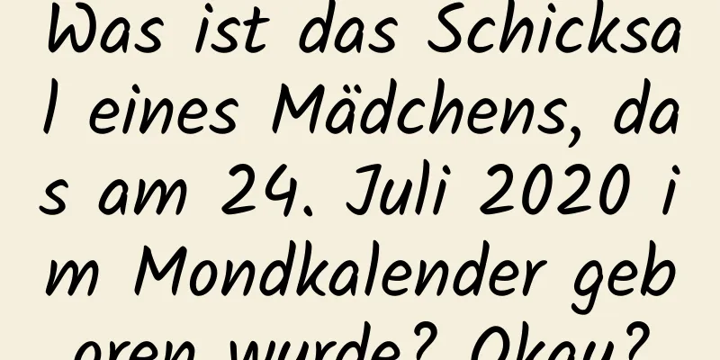 Was ist das Schicksal eines Mädchens, das am 24. Juli 2020 im Mondkalender geboren wurde? Okay?