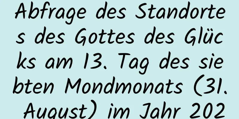 Abfrage des Standortes des Gottes des Glücks am 13. Tag des siebten Mondmonats (31. August) im Jahr 2020