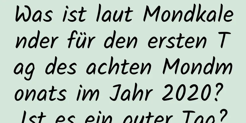 Was ist laut Mondkalender für den ersten Tag des achten Mondmonats im Jahr 2020? Ist es ein guter Tag?