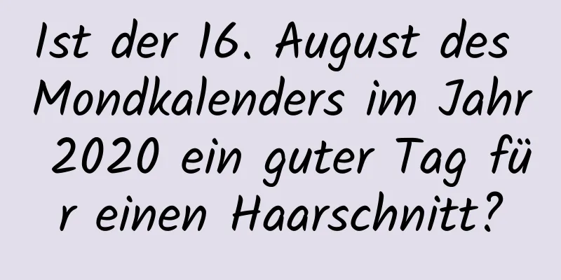 Ist der 16. August des Mondkalenders im Jahr 2020 ein guter Tag für einen Haarschnitt?