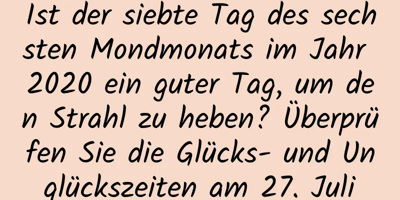 Ist der siebte Tag des sechsten Mondmonats im Jahr 2020 ein guter Tag, um den Strahl zu heben? Überprüfen Sie die Glücks- und Unglückszeiten am 27. Juli