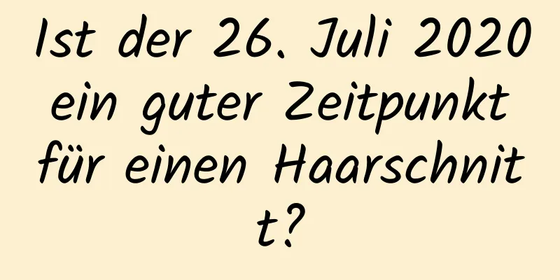 Ist der 26. Juli 2020 ein guter Zeitpunkt für einen Haarschnitt?