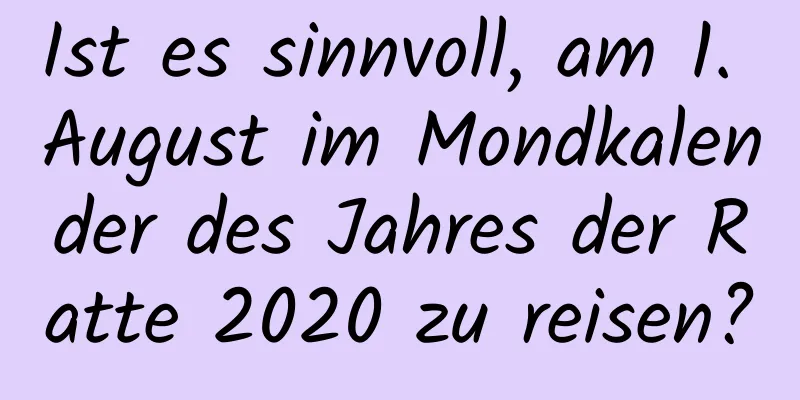 Ist es sinnvoll, am 1. August im Mondkalender des Jahres der Ratte 2020 zu reisen?