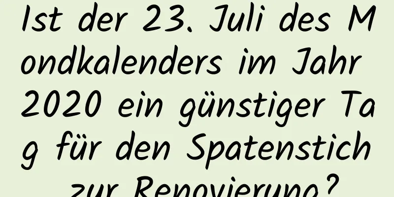 Ist der 23. Juli des Mondkalenders im Jahr 2020 ein günstiger Tag für den Spatenstich zur Renovierung?