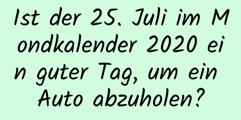 Ist der 25. Juli im Mondkalender 2020 ein guter Tag, um ein Auto abzuholen?