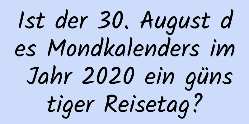 Ist der 30. August des Mondkalenders im Jahr 2020 ein günstiger Reisetag?