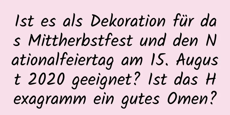 Ist es als Dekoration für das Mittherbstfest und den Nationalfeiertag am 15. August 2020 geeignet? Ist das Hexagramm ein gutes Omen?