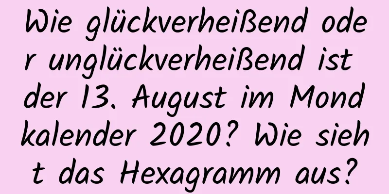 Wie glückverheißend oder unglückverheißend ist der 13. August im Mondkalender 2020? Wie sieht das Hexagramm aus?