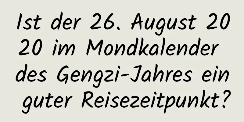 Ist der 26. August 2020 im Mondkalender des Gengzi-Jahres ein guter Reisezeitpunkt?