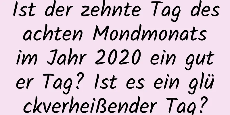 Ist der zehnte Tag des achten Mondmonats im Jahr 2020 ein guter Tag? Ist es ein glückverheißender Tag?