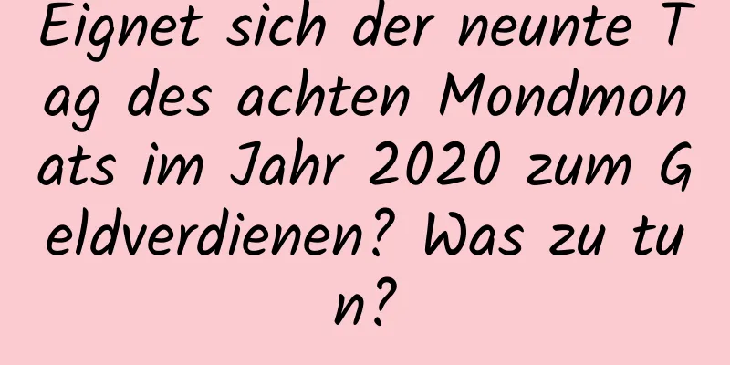 Eignet sich der neunte Tag des achten Mondmonats im Jahr 2020 zum Geldverdienen? Was zu tun?