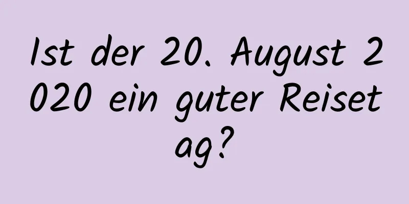 Ist der 20. August 2020 ein guter Reisetag?