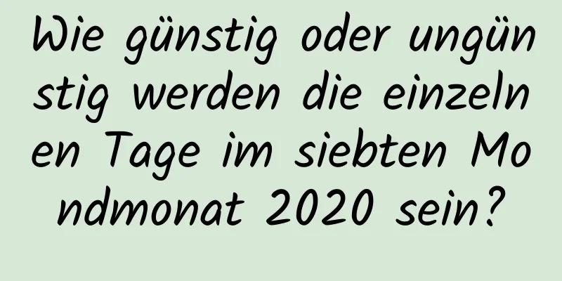 Wie günstig oder ungünstig werden die einzelnen Tage im siebten Mondmonat 2020 sein?