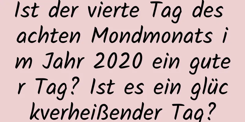 Ist der vierte Tag des achten Mondmonats im Jahr 2020 ein guter Tag? Ist es ein glückverheißender Tag?