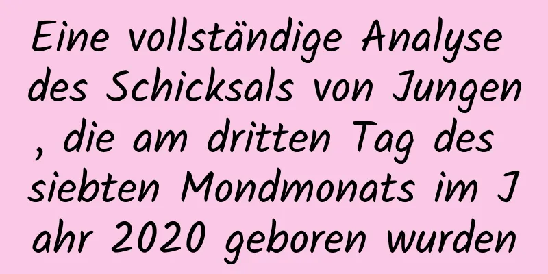 Eine vollständige Analyse des Schicksals von Jungen, die am dritten Tag des siebten Mondmonats im Jahr 2020 geboren wurden