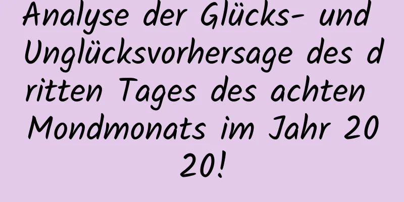 Analyse der Glücks- und Unglücksvorhersage des dritten Tages des achten Mondmonats im Jahr 2020!