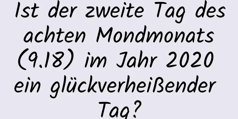 Ist der zweite Tag des achten Mondmonats (9.18) im Jahr 2020 ein glückverheißender Tag?