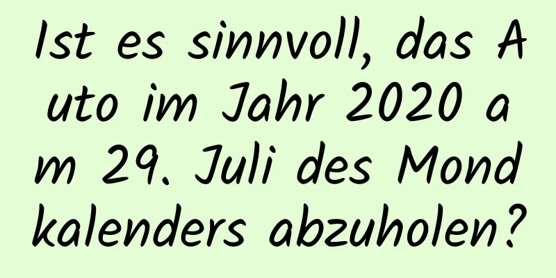 Ist es sinnvoll, das Auto im Jahr 2020 am 29. Juli des Mondkalenders abzuholen?