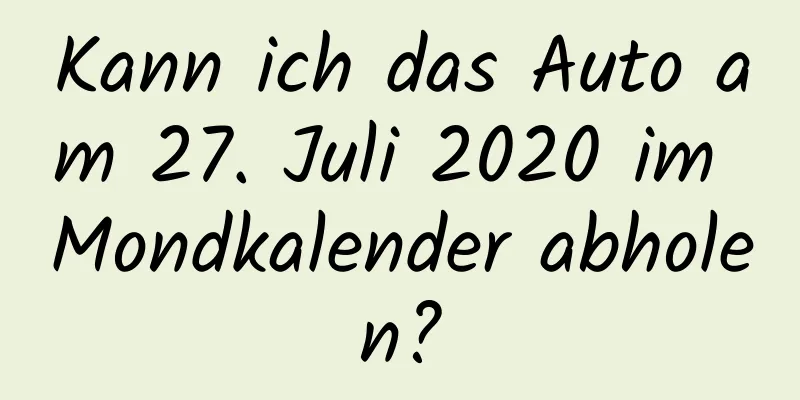 Kann ich das Auto am 27. Juli 2020 im Mondkalender abholen?