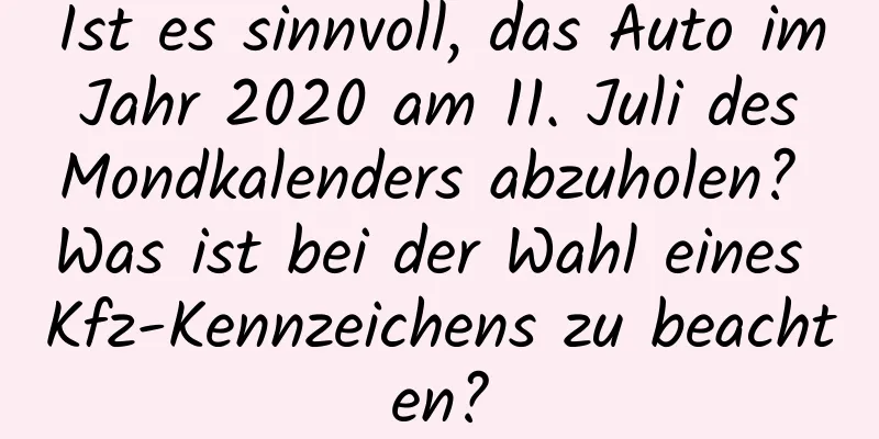 Ist es sinnvoll, das Auto im Jahr 2020 am 11. Juli des Mondkalenders abzuholen? Was ist bei der Wahl eines Kfz-Kennzeichens zu beachten?