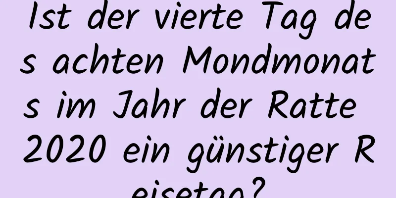 Ist der vierte Tag des achten Mondmonats im Jahr der Ratte 2020 ein günstiger Reisetag?