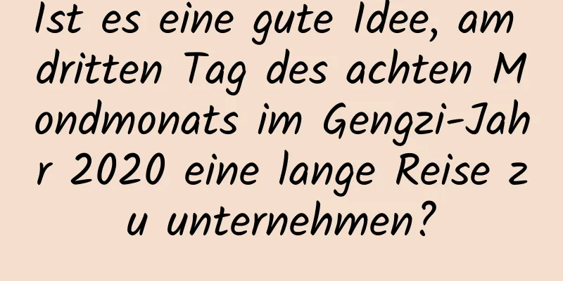 Ist es eine gute Idee, am dritten Tag des achten Mondmonats im Gengzi-Jahr 2020 eine lange Reise zu unternehmen?