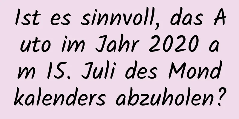 Ist es sinnvoll, das Auto im Jahr 2020 am 15. Juli des Mondkalenders abzuholen?