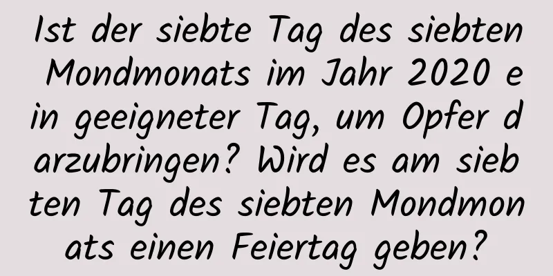 Ist der siebte Tag des siebten Mondmonats im Jahr 2020 ein geeigneter Tag, um Opfer darzubringen? Wird es am siebten Tag des siebten Mondmonats einen Feiertag geben?