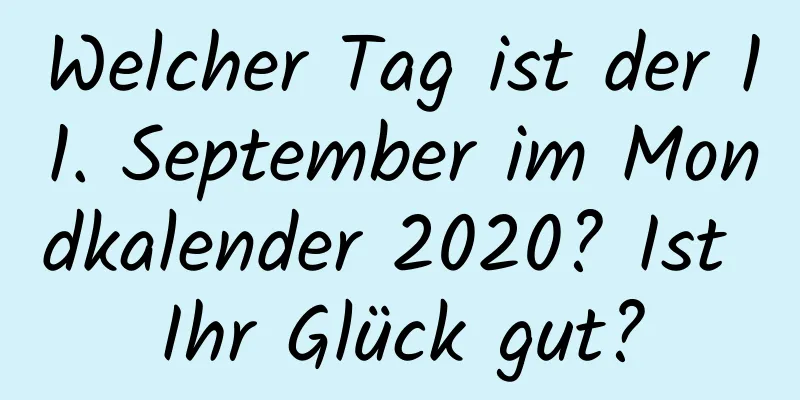 Welcher Tag ist der 11. September im Mondkalender 2020? Ist Ihr Glück gut?