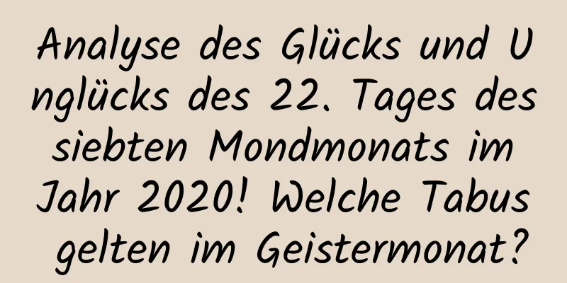 Analyse des Glücks und Unglücks des 22. Tages des siebten Mondmonats im Jahr 2020! Welche Tabus gelten im Geistermonat?