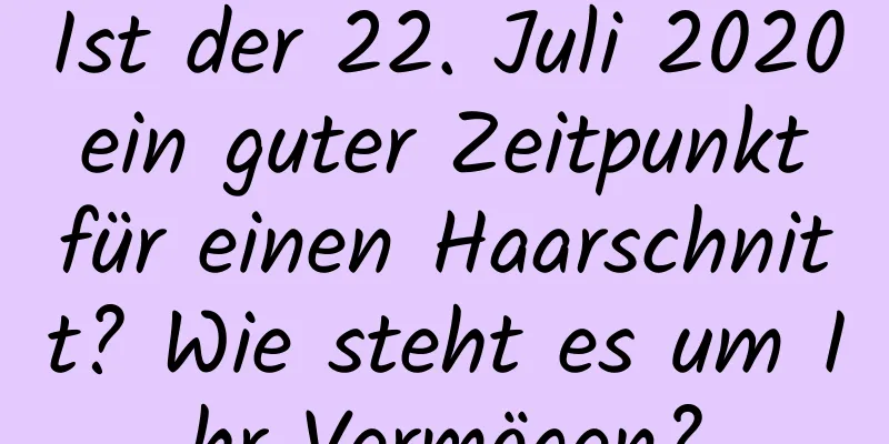 Ist der 22. Juli 2020 ein guter Zeitpunkt für einen Haarschnitt? Wie steht es um Ihr Vermögen?