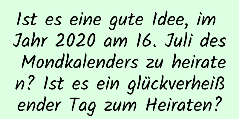 Ist es eine gute Idee, im Jahr 2020 am 16. Juli des Mondkalenders zu heiraten? Ist es ein glückverheißender Tag zum Heiraten?