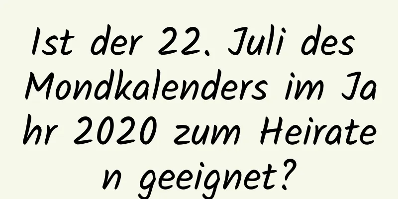 Ist der 22. Juli des Mondkalenders im Jahr 2020 zum Heiraten geeignet?