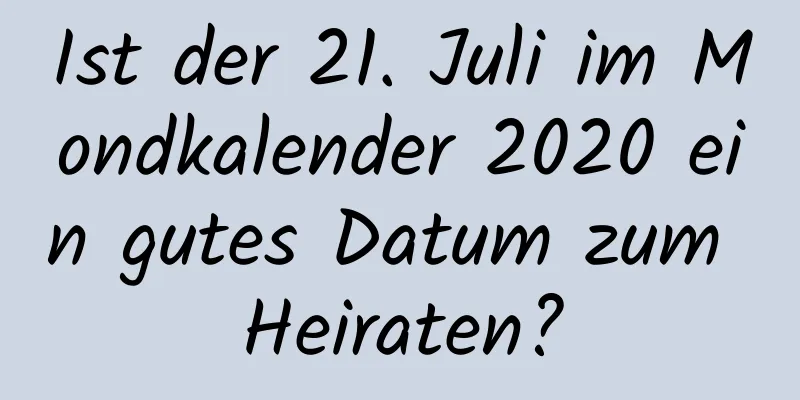 Ist der 21. Juli im Mondkalender 2020 ein gutes Datum zum Heiraten?