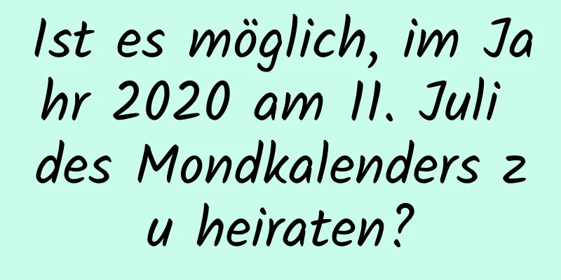 Ist es möglich, im Jahr 2020 am 11. Juli des Mondkalenders zu heiraten?