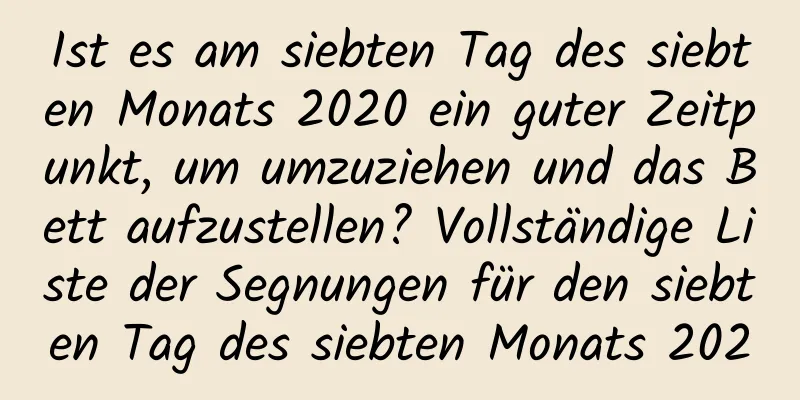 Ist es am siebten Tag des siebten Monats 2020 ein guter Zeitpunkt, um umzuziehen und das Bett aufzustellen? Vollständige Liste der Segnungen für den siebten Tag des siebten Monats 2020